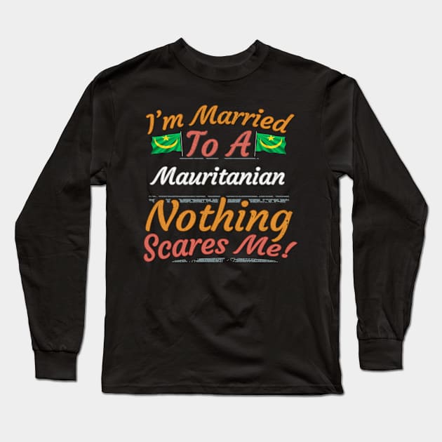 I'm Married To A Mauritanian Nothing Scares Me - Gift for Mauritanian From Mauritania Africa,Western Africa, Long Sleeve T-Shirt by Country Flags